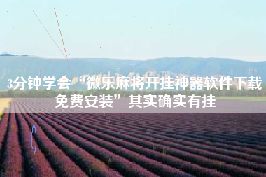 3分钟学会“微乐麻将开挂神器软件下载免费安装”其实确实有挂