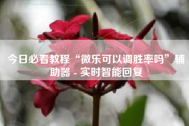 今日必看教程“微乐可以调胜率吗”辅助器 - 实时智能回复