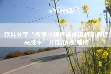 软件分享“微信小程序雀神麻将如何提高胜率”开挂(透视)辅助