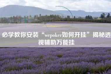 必学教你安装“wepoker如何开挂”揭秘透视辅助万能挂