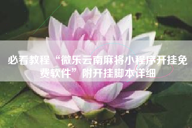 必看教程“微乐云南麻将小程序开挂免费软件”附开挂脚本详细