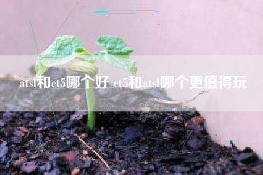 atsl和ct5哪个好 ct5和atsl哪个更值得玩