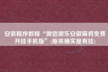 安装程序教程“微信微乐安徽麻将免费开挂手机版	”(原来确实是有挂)