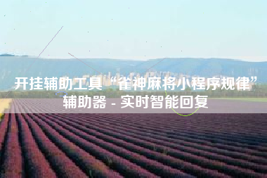 开挂辅助工具“雀神麻将小程序规律”辅助器 - 实时智能回复