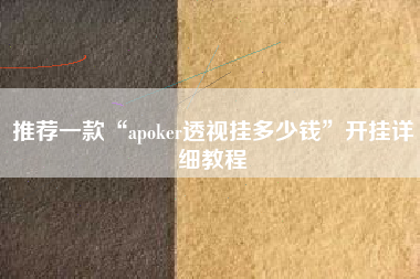 推荐一款“apoker透视挂多少钱	”开挂详细教程