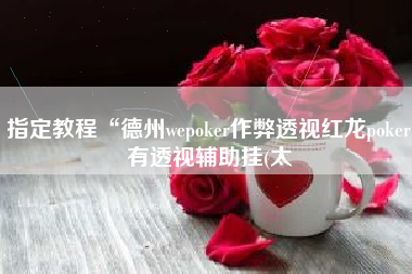指定教程“德州wepoker作弊透视红龙poker有透视辅助挂(太