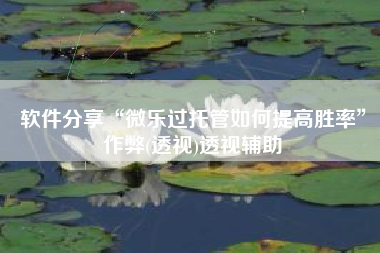 软件分享“微乐过托管如何提高胜率”作弊(透视)透视辅助