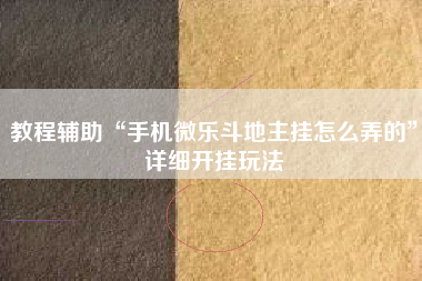 教程辅助“手机微乐斗地主挂怎么弄的”详细开挂玩法