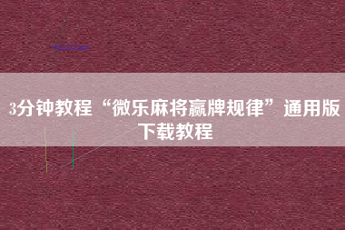 3分钟教程“微乐麻将赢牌规律	”通用版下载教程