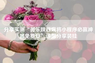 分享实测“微乐陕西麻将小程序必赢神器免费安”详细分享装挂