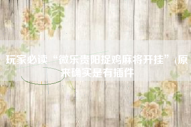 玩家必读“微乐贵阳捉鸡麻将开挂	”(原来确实是有插件