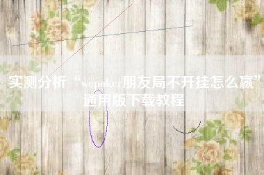 实测分析“wepoker朋友局不开挂怎么赢”通用版下载教程
