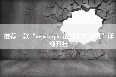 推荐一款“wepokerplus透视脚本免费”详细开挂