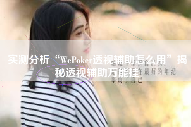 实测分析“WePoker透视辅助怎么用	”揭秘透视辅助万能挂