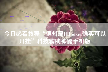 今日必看教程“德州局HHpoker确实可以开挂	”科技辅助神器手机版