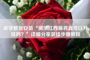必学教你安装“微乐江西麻将真可以开挂吗？	”详细分享装挂步骤教程