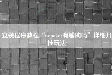 安装程序教程“wepoker有辅助吗”详细开挂玩法